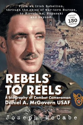 Rebels to Reels: A biography of Combat Cameraman Daniel A. McGovern USAF