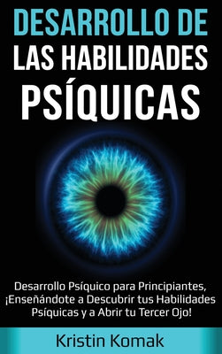 Desarrollo de las Habilidades Psíquicas: Desarrollo Psíquico para Principiantes, ¡Enseñándote a Descubrir tus Habilidades Psíquicas y a Abrir tu Terce