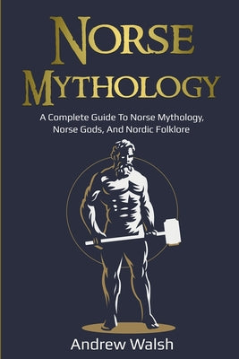 Norse Mythology: A Complete Guide to Norse Mythology, Norse Gods, and Nordic Folklore