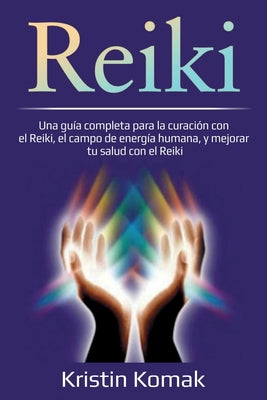 Reiki: Una guía completa para la curación con el Reiki, el campo de energía humana, y mejorar tu salud con el Reiki