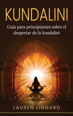 Kundalini: Guía para principiantes sobre el despertar de la kundalini