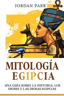 Mitología Egipcia: Una guía sobre la historia, los dioses y las diosas egipcias