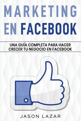 Marketing en Facebook: Una guía completa para hacer crecer tu negocio en Facebook