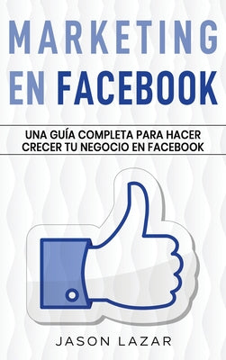 Marketing en Facebook: Una guía completa para hacer crecer tu negocio en Facebook