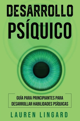 Desarrollo psíquico: Guía para principiantes para desarrollar habilidades psíquicas