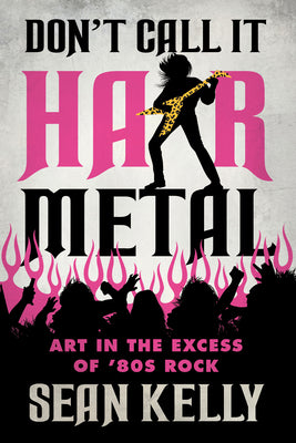 Don't Call It Hair Metal: Art in the Excess of '80s Rock