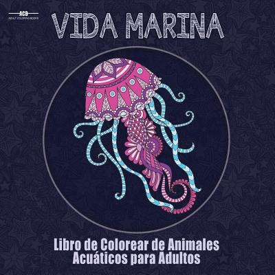 Libro de Colorear para Adultos de la Vida Marina: Libro de Colorear de Animales Acuáticos para Adultos con un Sinfín de Peces, Mamíferos, Aves, ... x