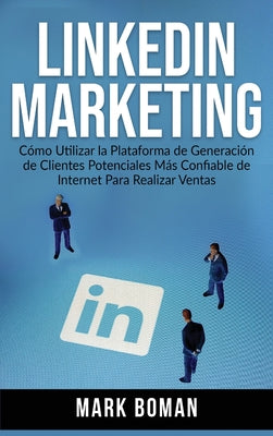 LinkedIn Marketing (Spanish Edition): Cómo Utilizar la Plataforma de Generación de Clientes Potenciales más Confiable de Internet Para Realizar Ventas