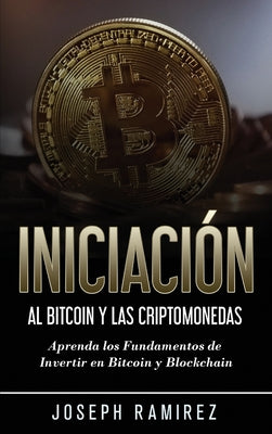 Iniciación al Bitcoin y las Criptomonedas: Aprenda los Fundamentos de Invertir en Bitcoin y Blockchain