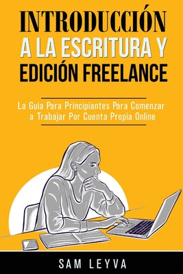 Introducción a la Escritura y Edición Freelance: La Guía Para Principiantes Para Comenzar a Trabajar Por Cuenta Propia Online