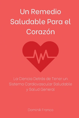 Un Remedio Saludable Para el Corazón: La Ciencia Detrás de Tener un Sistema Cardiovascular Saludable y Salud General