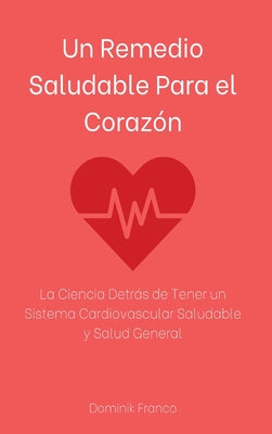 Un Remedio Saludable Para el Corazón: La Ciencia Detrás de Tener un Sistema Cardiovascular Saludable y Salud General