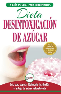 Desintoxicación de azúcar: venza la adicción a los antojos de azúcar (incluye dieta para aumentar la energía y recetas sin azúcar para perder pes