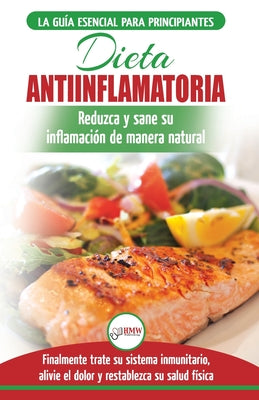 Dieta antiinflamatoria: Guía para principiantes para curar naturalmente su inflamación, tratar el sistema inmune, aliviar el dolor (Libro en e