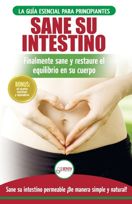 Sane su intestino: restaure naturalmente el equilibrio en su cuerpo. Dieta: guía definitiva para sanar su intestino permeable + 50 receta