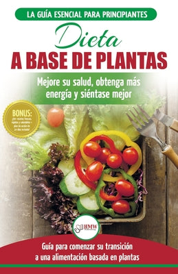 Dieta basada en plantas: Guía para principiantes de recetas sin base vegetal y sin gluten: mejore su salud, obtenga más energía y sienta lo mej