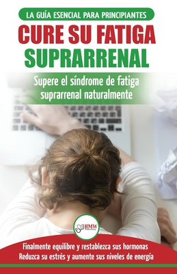 Cure su fatiga suprarrenal: Guía del síndrome de fatiga crónica para principiantes - Restablecer naturalmente las hormonas, el estrés y la energía