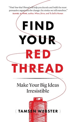 Find Your Red Thread: Make Your Big Ideas Irresistible