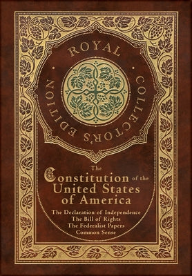 The Constitution of the United States of America: The Declaration of Independence, The Bill of Rights, Common Sense, and The Federalist Papers (Royal