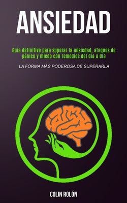 Ansiedad: Guía definitiva para superar la ansiedad, ataques de pánico y miedo con remedios del día a día (La forma más poderosa