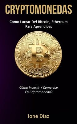 Cryptomonedas: Cómo lucrar del bitcoin, ethereum para aprendices (Cómo invertir y comerciar en criptomoneda?)