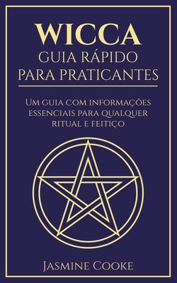 Wicca - Guia Rápido para Praticantes: Um Guia com Informações Essenciais para Qualquer Ritual e Feitiço