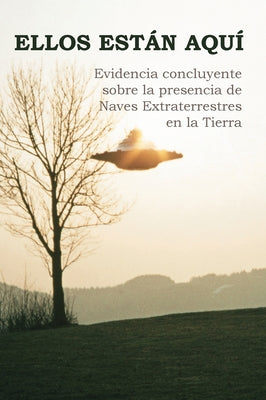 Ellos Están Aquí: Evidencia concluyente sobre la presencia de Naves Extraterrestres en la Tierra