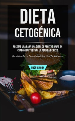 Dieta cetogénica: Recetas una para una dieta de recetas bajas en carbohidratos para la pérdida de peso (Beneficios de la dieta cetogénic