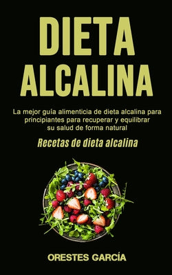 Dieta Alcalina: La mejor guía alimenticia de dieta alcalina para principiantes para recuperar y equilibrar su salud de forma natural (