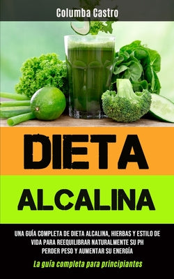 Dieta Alcalina: Una guía completa de dieta alcalina, hierbas y estilo de vida para reequilibrar naturalmente su pH, perder peso y aume