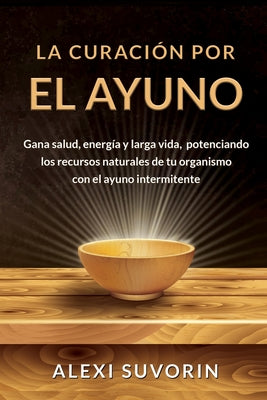 La Curación por el Ayuno: Gana salud, energía y larga vida, potenciando los recursos naturales de tu organismo con el ayuno intermitente.