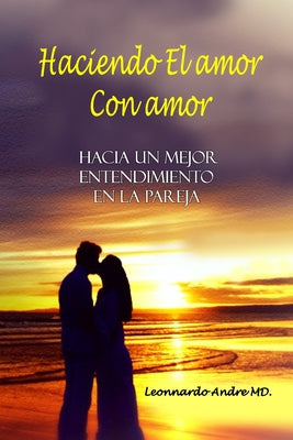 Haciendo El amor Con amor: Hacia Un Mejor Entendimiento Enla Pareja