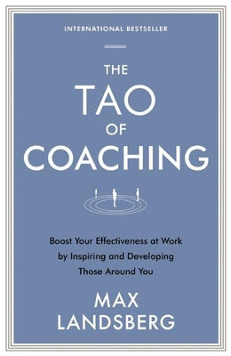 The Tao of Coaching: Boost Your Effectiveness at Work by Inspiring and Developing Those Around You