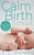 The Calm Birth Method: Your Complete Guide to a Positive Hypnobirthing Experience