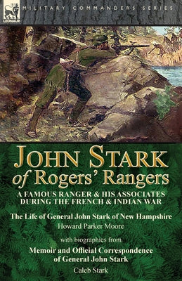 John Stark of Rogers' Rangers: a Famous Ranger and His Associates During the French & Indian War: The Life of General John Stark of New Hampshire by