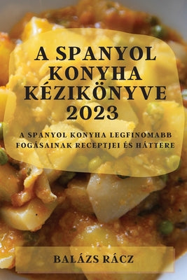 A spanyol konyha kézikönyve 2023: A spanyol konyha legfinomabb fogásainak receptjei és háttere