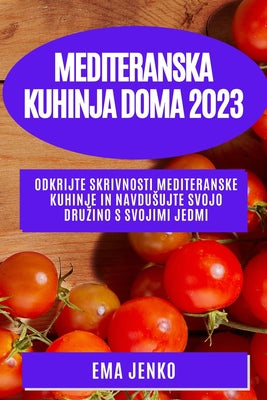 Mediteranska kuhinja doma 2023: Odkrijte skrivnosti mediteranske kuhinje in navdusujte svojo druzino s svojimi jedmi