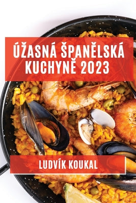 Úzasná span&#283;lská kuchyn&#283; 2023: Tradi&#269;ní i moderní jídla, která vás okouzlí svou chutí a v&#367;ní