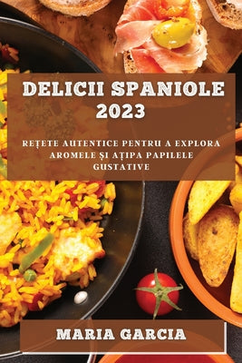 Delicii spaniole 2023: Re&#539;ete autentice pentru a explora aromele &#537;i a&#539;ipa papilele gustative