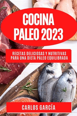 Cocina Paleo 2023: Recetas deliciosas y nutritivas para una dieta paleo equilibrada