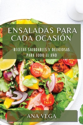 Ensaladas para cada ocasión: Recetas saludables y deliciosas para todo el año