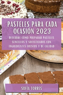 Pasteles para cada ocasión 2023: Descubre cómo preparar pasteles sencillos y sofisticados con ingredientes frescos y de calidad