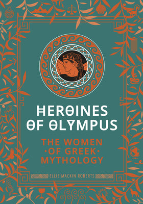 Heroines of Olympus: The Women of Greek Mythology