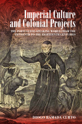 Imperial Culture and Colonial Projects: The Portuguese-Speaking World from the Fifteenth to the Eighteenth Centuries