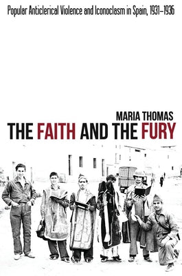 Faith and the Fury: Popular Anticlerical Violence and Iconoclasm in Spain, 1931-1936