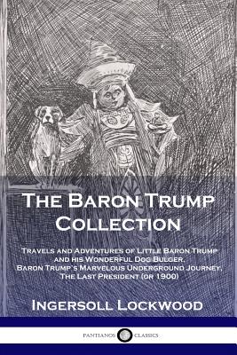 The Baron Trump Collection: Travels and Adventures of Little Baron Trump and his Wonderful Dog Bulger, Baron Trump's Marvelous Underground Journey