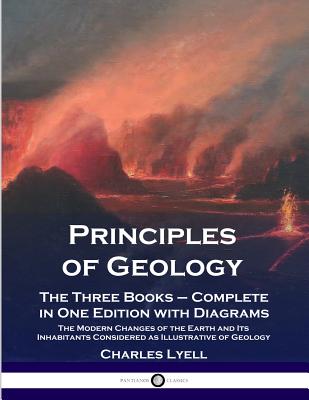 Principles of Geology: The Three Books - Complete in One Edition with Diagrams; The Modern Changes of the Earth and Its Inhabitants Considere