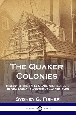 The Quaker Colonies: History of the Early Quaker Settlements in New England and the Delaware River