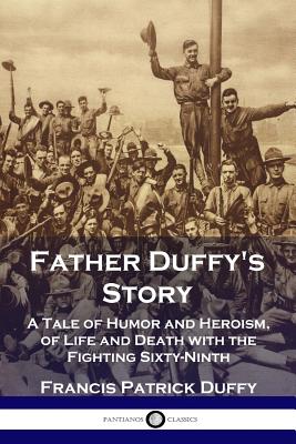 Father Duffy's Story: A Tale of Humor and Heroism, of Life and Death with the Fighting Sixty-Ninth