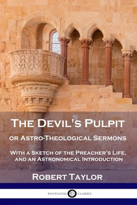 The Devil's Pulpit, or Astro-Theological Sermons: With a Sketch of the Preacher's Life, and an Astronomical Introduction